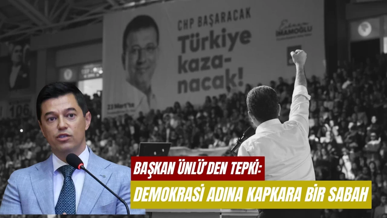Başkan Ünlü'den İmamoğlu’na gözaltı tepkisi: “Demokrasi adına kapkara bir sabah